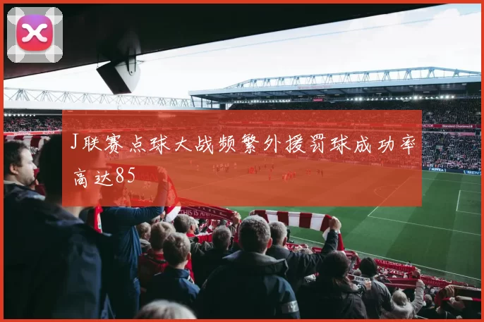J联赛点球大战频繁外援罚球成功率高达85